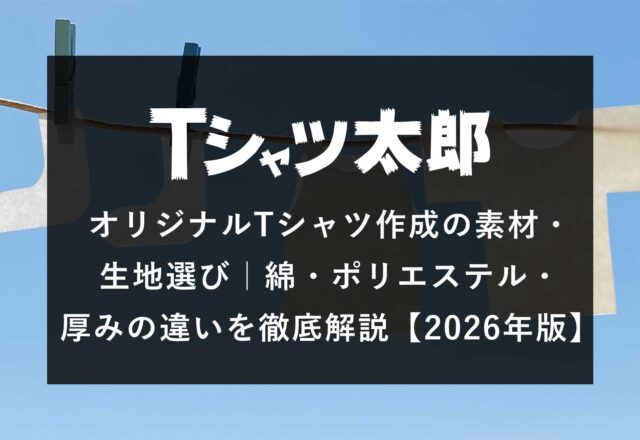 オリジナルTシャツ作成の素材・生地選び｜綿・ポリエステル・厚みの違いを徹底解説【2026年版】