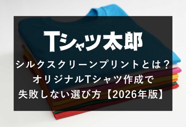 シルクスクリーンプリントとは？オリジナルTシャツ作成で失敗しない選び方【2026年版】