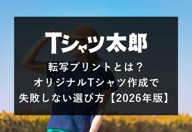 転写プリントとは？オリジナルTシャツ作成で失敗しない選び方【2026年版】