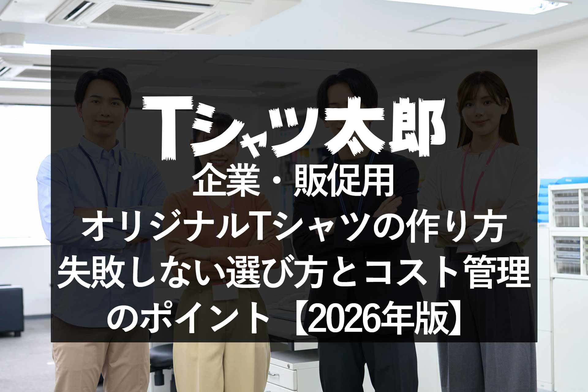 企業・販促用オリジナルTシャツの作り方|失敗しない選び方とコスト管理のポイント【2026年版】