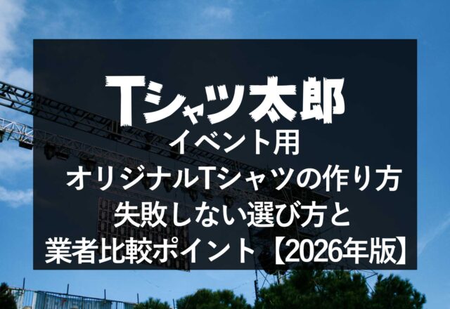 イベント用オリジナルTシャツの作り方｜失敗しない選び方と業者比較ポイント【2026年版】