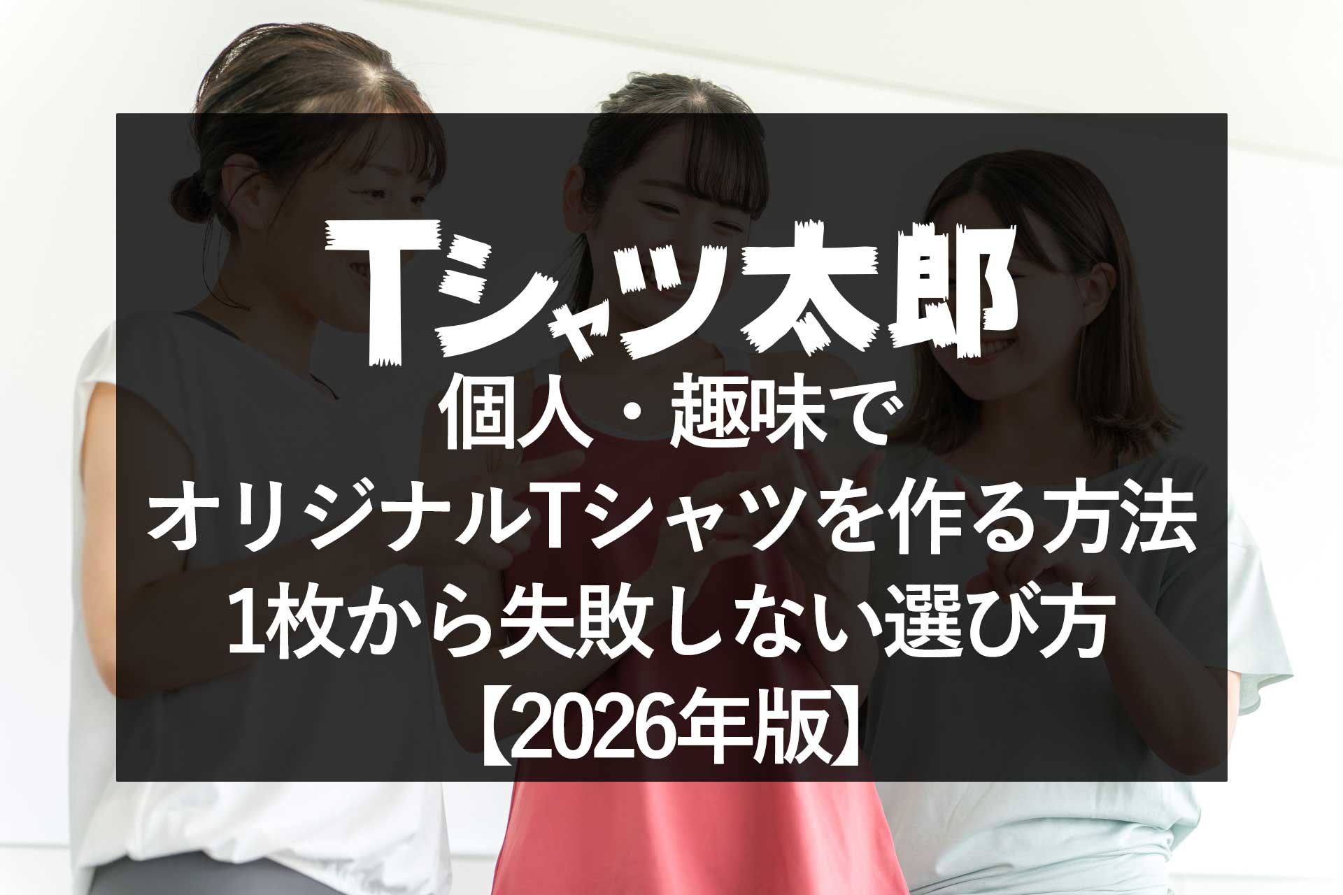 個人・趣味でオリジナルTシャツを作る方法|1枚から失敗しない選び方【2026年版】